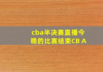 cba半决赛直播今晚的比赛结束CB A